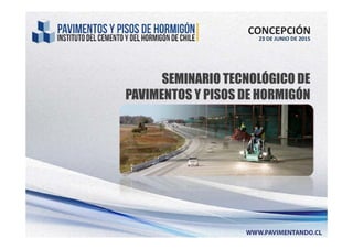 SEMINARIO TECNOLÓGICO DE
PAVIMENTOS Y PISOS DE HORMIGÓN
CONCEPCIÓN
23 DE JUNIO DE 2015
 