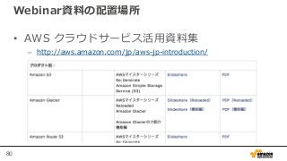 80
Webinar資料の配置場所
• AWS クラウドサービス活用資料集
– http://aws.amazon.com/jp/aws-jp-introduction/
 