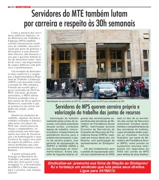25 / JUNHO / 20154
Servidores do MTE também lutam
por carreira e respeito às 30h semanais
Como a maioria dos servi-
dores públicos federais, os
do Ministério do Trabalho e
Emprego (MTE) também
sofrem com precárias condi-
ções de trabalho, desvalori-
zação por parte de gestores e
desrespeito a seus direitos
mais básicos, não bastasse o
uso que o governo federal já
faz do ministério como ‘moe-
da de troca’ nas negociações
de cargos públicos com polí-
ticos e parlamentares.
Um exemplo de desrespei-
to mais explícito é o ataque
que a Superintendência Regi-
onal de Trabalho e Emprego
(SRTE) vem movendo contra
a jornada de 30h semanais,
firmada em acordo após a
greve realizada em 2010 no
MTE. Em maio, de forma
autoritária, a SRTE editou
Portaria acabando com os
dois turnos de 6h na agência
Madureira, repetindo o que
já acontecera em outras uni-
dades do estado, como
Macaé.
Quanto às condições de
trabalho, algumas das preca-
riedades relatadas e denunci-
adas pelos servidores do
MTE são: insuficiência de
mesas e computadores, ar-
condicionado sem funciona-
mento nas salas de fiscaliza-
ção e de homologação e insu-
ficiência de espaço nas salas
de espera do público, entre
outros problemas que com-
prometem diretamente o aten-
dimento.
A pauta entregue pela
Fenasps ao Ministério do
Trabalho, em junho, prevê,
além dos itens gerais (veja
na página 1), a incorporação
da GDPST e 30h semanais
para a carreira, sem redução
salarial.
Manifestação de servidores da DRT-RJ, durante a greve de 2010 que conquistou as 30h
Servidores do MPS querem carreira própria e
valorização do trabalho das juntas de recursos
Valorização do trabalho
realizado pelas juntas de re-
cursos, com plena autonomia
dessas juntas; condições
dignas de trabalho; concur-
so público; fortalecimento da
assistência técnica para a
análise dos processos; e pla-
no de carreira próprio, com
garantia de equiparação da
GDPST à GDASS (INSS) e
sua incorporação ao venci-
mento-básico. Essas são,
além de reajuste salarial, al-
gumas das reivindicações es-
pecíficas dos servidores do Mi-
nistério da Previdência Social
(MPS), reafirmadas durante
Encontro de Servidores do
Conselho de Recursos da Pre-
vidência Social (CRPS), reali-
zado em março deste ano, em
Brasília, com participação de
representantes do Sindsprev/
RJ.
Um dos fundamentos para
o pedido de equiparação sala-
rial aos trabalhadores do INSS
está no fato de os servido-
res das Juntas de Recursos
realizarem funções seme-
lhantes e complementares às
dos servidores do Instituto,
cujas atividades estão sujei-
tas ao chamado ‘controle
finalístico’ por parte do Mi-
nistério da Previdência Soci-
al (MPS), como provam os
sucessivos recursos inter-
postos por segurados do
INSS nas Juntas do MPS
para defesa de seus direitos.
Sindicalize-se: preencha sua ficha de filiação ao Sindsprev/
RJ e fortaleça um sindicato que luta pelos seus direitos.
Ligue para 34788210.
FOTO:FERNANDOFRANÇA
 