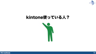 R3 institute
kintone使っている人？
14
 