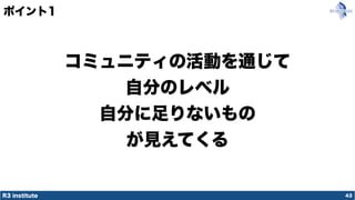R3 institute
ポイント1
43
コミュニティの活動を通じて
自分のレベル
自分に足りないもの
が見えてくる
 