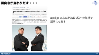 R3 institute
風向きが変わりだす・・・
44
ascii.jp さんのJAWS-UGへの取材で
記事になる！
 