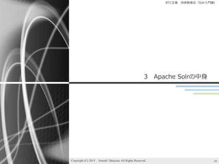 BTC主催 技術勉強会（Solr入門編）
3 Apache Solrの中身
Copyright (C) 2015 Atsushi Takayasu All Rights Reserved. 26
 