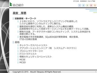 BTC主催 技術勉強会（Solr入門編）
1 2 3 4 5自己紹介
高安 厚思
▌ 活動領域・キーワード
▌ ２０年にわたり、ソフトウエアエンジニアリングを適用した
システム開発やコンサルティングに携わる。
▌ 最新技術を適切に利用した、柔軟なシステム構成の構築、
品質管理を中心として技術マネージメントなどを主要テーマとして活動。
▌ 開発方法論、アーキテクチャ設計コンサルティング、システム全体設計を
得意分野とする。
▌ 東京電機大学非常勤講師、SQuBOK設計開発領域 検討委員、
ITSS-DS検討委員
▌資格
▌ ネットワークスペシャリスト
▌ アプリケーションエンジニア（現 システムアーキテクト）
▌ プロジェクトマネージャ
▌ ITストラテジスト
▌ 情報セキュリティスペシャリスト
▌ MCSE
▌ MCSD
3Copyright (C) 2015 Atsushi Takayasu All Rights Reserved.
 