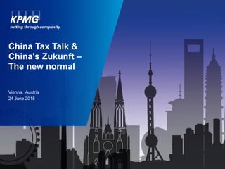 Vienna, Austria
24 June 2015
China Tax Talk &
China's Zukunft –
The new normal
 