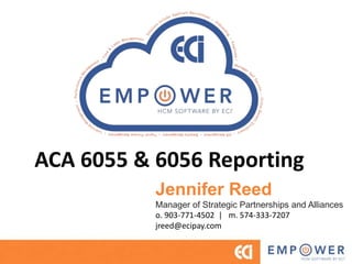 ACA 6055 & 6056 Reporting
Jennifer Reed
Manager of Strategic Partnerships and Alliances
o. 903-771-4502 | m. 574-333-7207
jreed@ecipay.com
 