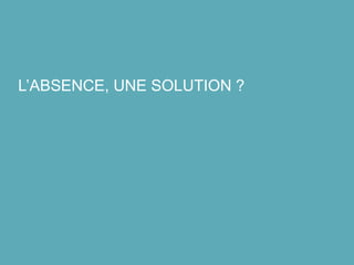 L’ABSENCE, UNE SOLUTION ?
 