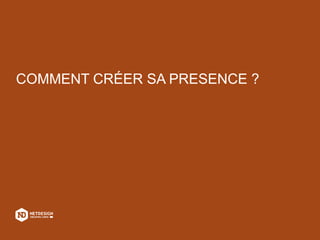 COMMENT CRÉER SA PRESENCE ?
 