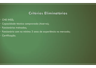 • CND INSS;
• Capacidade técnica comprovada (Acervo);
• Funcionários treinados;
• Funcionário com no mínimo 3 anos de experiência no mercado;
• Certificação.
 