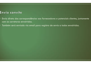 • Envio direto das correspondências aos fornecedores e potenciais clientes, juntamente
com as corretoras envolvidas.
• Também será enviado via email para registro de envio a todos envolvidos.
 