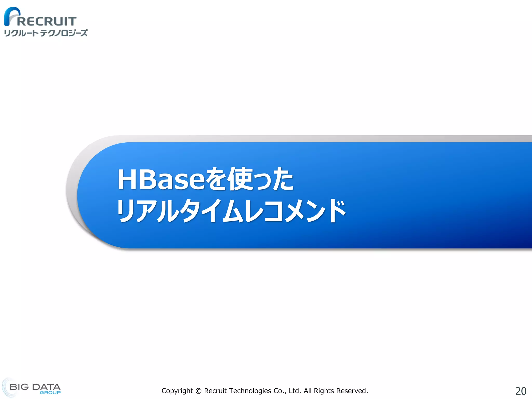 20Copyright © Recruit Technologies Co., Ltd. All Rights Reserved.
HBaseを使った
リアルタイムレコメンド
 