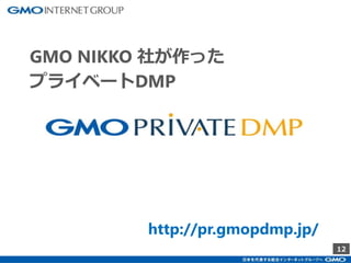 12
GMO NIKKO 社が作った
プライベートDMP
http://pr.gmopdmp.jp/
 