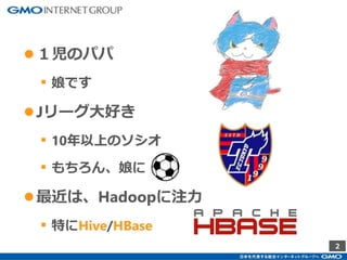 2
●１児のパパ
▪ 娘です
●Jリーグ大好き
▪ 10年以上のソシオ
▪ もちろん、娘に
●最近は、Hadoopに注力
▪ 特にHive/HBase
 