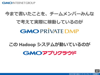 47
今まで書いたことを、チームメンバーみんな
で考えて実際に稼動しているのが
この Hadoop システムが動いているのが
 