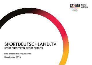 SPORTDEUTSCHLAND.TV
SPORT ENTDECKEN, SPORT ERLEBEN.
Mediafacts und Projekt-Info
Stand: Juni 2015
 