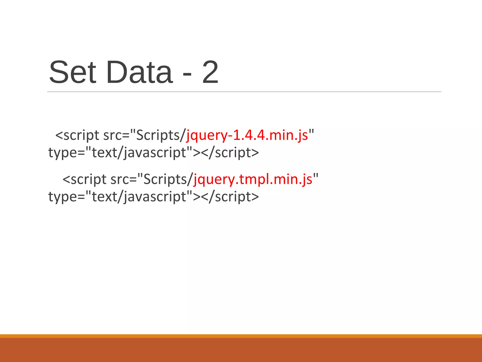 Set Data - 2
<script src="Scripts/jquery-1.4.4.min.js"
type="text/javascript"></script>
<script src="Scripts/jquery.tmpl.min.js"
type="text/javascript"></script>
 