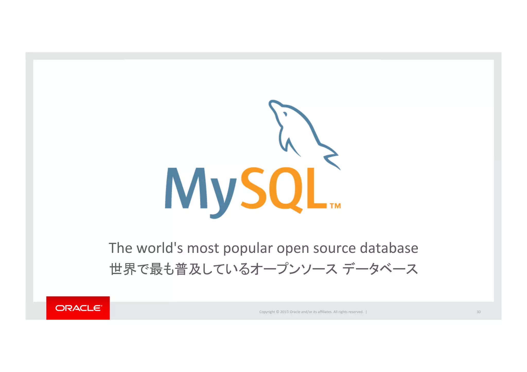 Copyright	
  ©	
  201５	
  Oracle	
  and/or	
  its	
  aﬃliates.	
  All	
  rights	
  reserved.	
  	
  |	
  
The	
  world's	
  most	
  popular	
  open	
  source	
  database	
  
世界で最も普及しているオープンソース データベース	
  
30	
 