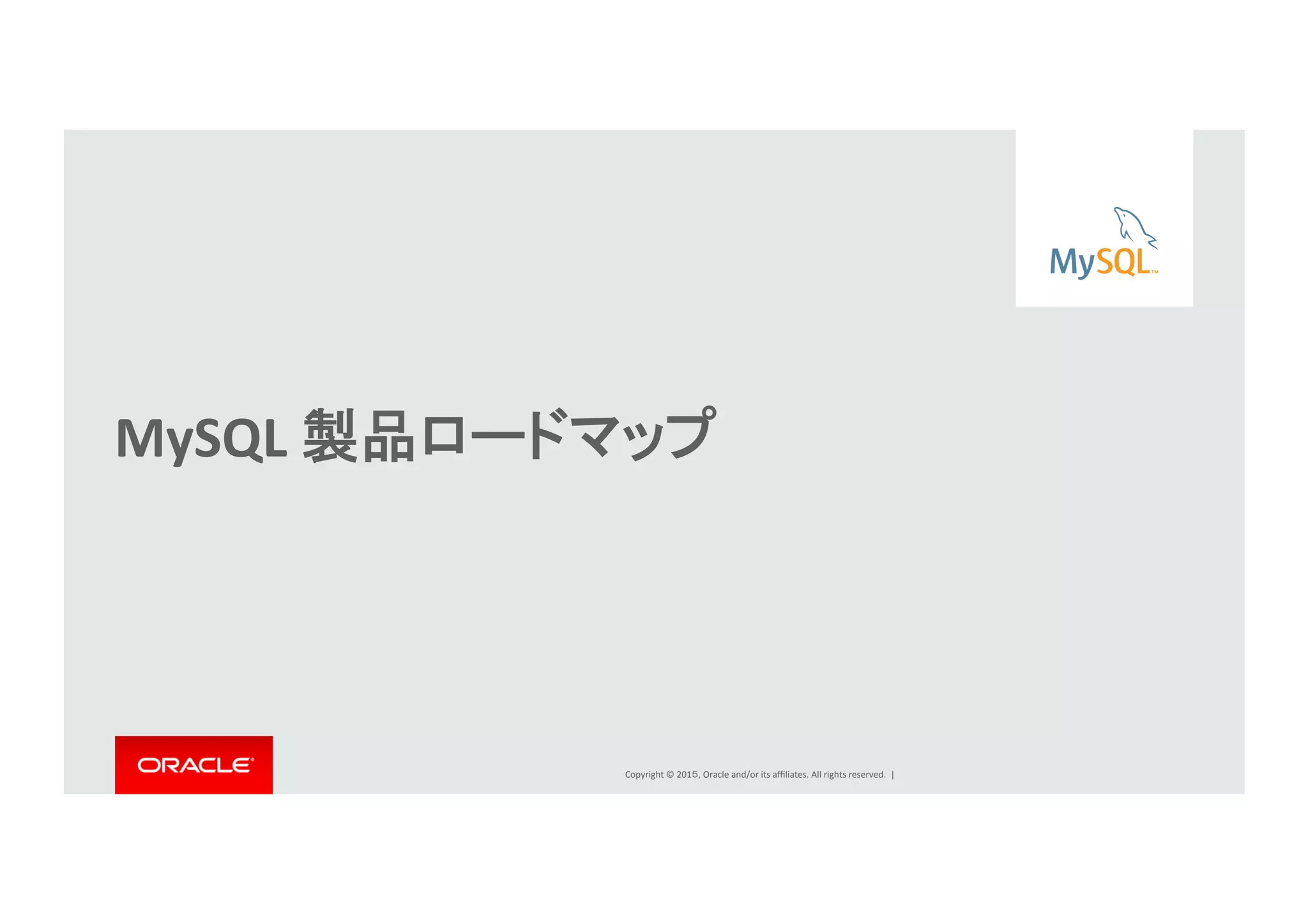 Copyright	
  ©	
  201５,	
  Oracle	
  and/or	
  its	
  aﬃliates.	
  All	
  rights	
  reserved.	
  	
  |	
  
MySQL	
  製品ロードマップ	
  
	
  
	
  
 