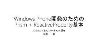 Windows Phone開発のための
Prism + ReactiveProperty基本
2015/6/26 まんつーまん＠調布
大田 一希
 