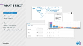 • Full	
  Analyhcs	
  
• Easier	
  indexing	
  
• Geo	
  
• Export/Share	
  results	
  
• Solr	
  Joins,	
  Solr	
  SQL	
  
• Spark,	
  SQL...	
  integrahon,	
  Hue	
  4
WHAT’S NEXT
NEW FEATURES
 