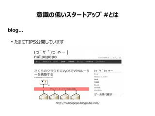 意識の低いスタートアップ #とは
blog...
●
たまにTIPS公開しています
http://nullpopopo.blogcube.info/
 