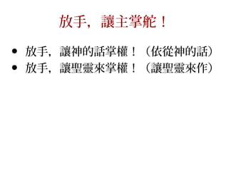 放手，讓主掌舵！
• 放手，讓神的話掌權！（依從神的話）
• 放手，讓聖靈來掌權！（讓聖靈來作）
 