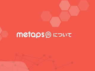 ©  2015  Metaps  Inc.  All  Rights  Reserved.  CONFIDENTIALConﬁdential
2
8
© 2014 Metaps Inc. All Rights Reserved. CONFIDENTIAL
について
 