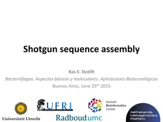 Bas E. Dutilh
Bacteriófagos: Aspectos básicos y moleculares. Aplicaciones Biotecnológicas
Buenos Aires, June 29th 2015
Shotgun sequence assembly
 