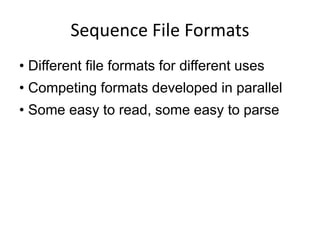 Sequence File Formats
• Different file formats for different uses
• Competing formats developed in parallel
• Some easy to read, some easy to parse
 
