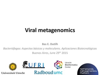 Bas E. Dutilh
Bacteriófagos: Aspectos básicos y moleculares. Aplicaciones Biotecnológicas
Buenos Aires, June 29th 2015
Viral metagenomics
 