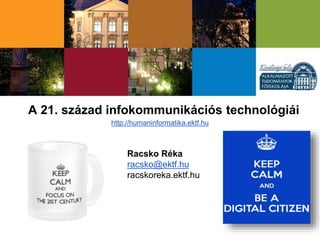A 21. század infokommunikációs technológiái
Racsko Réka
racsko@ektf.hu
racskoreka.ektf.hu
http://humaninformatika.ektf.hu
 