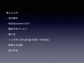あじぇんだ
• 自己紹介
• MySQLtunnerとは？
• 誰向けのツール？
• 使い方
• ハンズオン(Drupal @ Gridly + MySQL)
• 使用上の注意
• あとがき
 