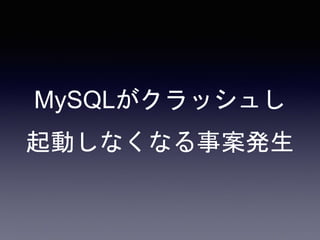 MySQLがクラッシュし
起動しなくなる事案発生
 