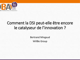 Comment la DSI peut-elle être encore
le catalyseur de l’innovation ?
Bertrand Mingaud
WillBe Group
 