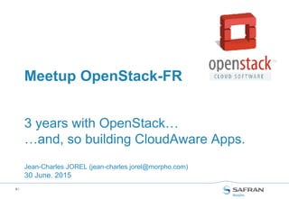 0 /
3 years with OpenStack…
…and, so building CloudAware Apps.
Jean-Charles JOREL (jean-charles.jorel@morpho.com)
30 June. 2015
Meetup OpenStack-FR
 
