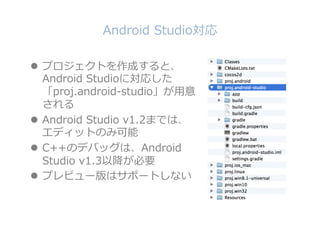 Android ?Studio
l?? ץȤɤȡ
Android ?Studioˌꤷ
proj.android-\??studio?

l?? Android ?Studio ?v1.2ޤǤϡ
ǥåȤΤ߿
l?? C++ΥǥХåϡAndroid ?
Studio ?v1.3ԽҪ
l?? ץӥ`ϥݩ`Ȥʤ
 