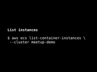 List instances
$ aws ecs list-container-instances  
--cluster meetup-demo
 