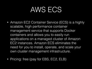 AWS ECS
• Amazon EC2 Container Service (ECS) is a highly
scalable, high performance container
management service that supp...