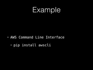 Example
• AWS Command Line Interface
• pip install awscli
 