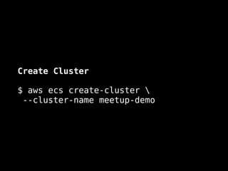 Create Cluster
$ aws ecs create-cluster  
--cluster-name meetup-demo
 
