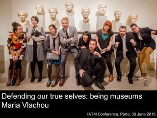 Defending our true selves: being museums
Maria Vlachou
IATM Conference, Porto, 30 June 2015
grouphack_Met.jpg
 