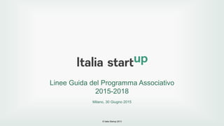 © Italia Startup 2013
Linee Guida del Programma Associativo
2015-2018
Milano, 30 Giugno 2015
 