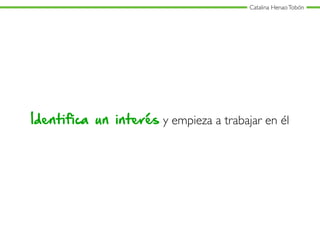 Catalina HenaoTobón
Identifica un interés y empieza a trabajar en él
 