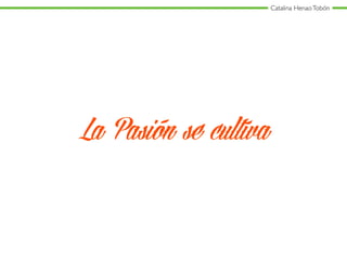 Catalina HenaoTobón
La Pasión se cultiva
 