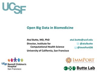 Open Big Data in Biomedicine
Atul Butte, MD, PhD
Director, Institute for
Computational Health Science
University of California, San Francisco
atul.butte@ucsf.edu
@atulbutte
@ImmPortDB
 