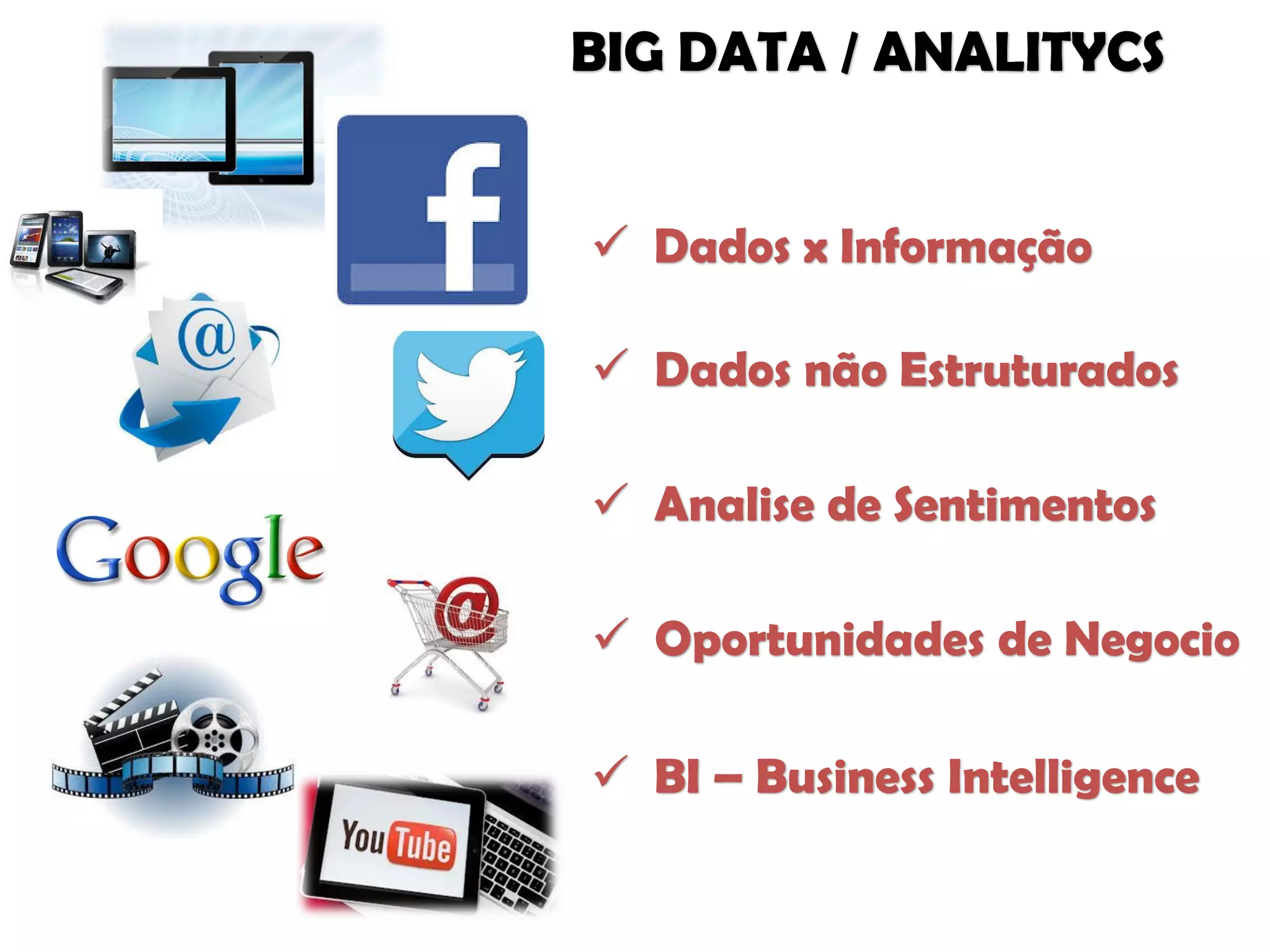  Dados não Estruturados
 Analise de Sentimentos
 Oportunidades de Negocio
 BI – Business Intelligence
BIG DATA / ANALITYCS
 Dados x Informação
 