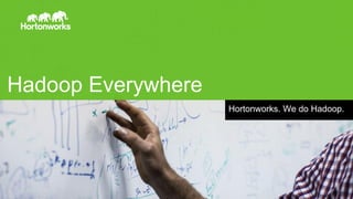 Hadoop Everywhere
Hortonworks. We do Hadoop.
 