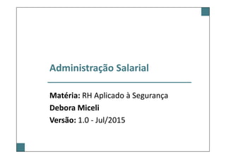 Administração Salarial
Matéria: RH Aplicado à Segurança
Debora Miceli
Versão: 1.0 - Jul/2015
 