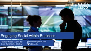 Engaging Social within Business
Thomas Winter, Sr. Director
Cisco Digital Sales Strategy
thwinter@cisco.com
@thwinter
 