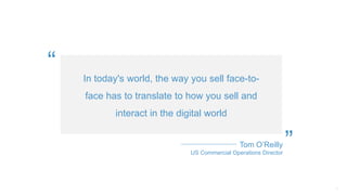 In today's world, the way you sell face-to-
face has to translate to how you sell and
interact in the digital world
”
“
Tom O’Reilly
US Commercial Operations Director
 